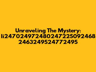 Unraveling The Mystery: Ii247024972480247225092468 2463249524772495