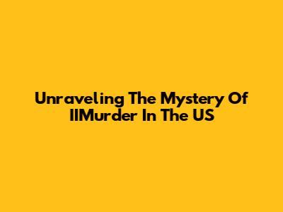 Unraveling The Mystery Of 'IIMurder' In The US