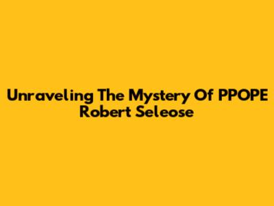 Unraveling The Mystery Of PPOPE Robert Seleose