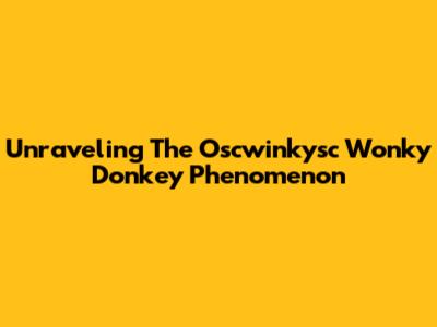 Unraveling The Oscwinkysc Wonky Donkey Phenomenon