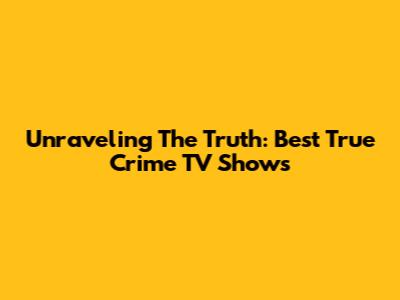 Unraveling The Truth: Best True Crime TV Shows