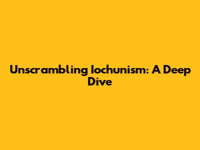 Unscrambling Iochunism: A Deep Dive