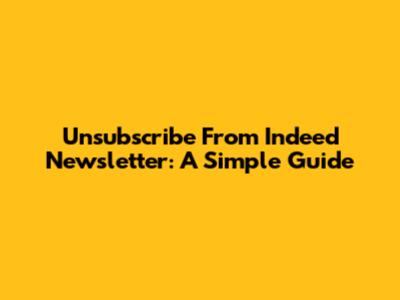Unsubscribe From Indeed Newsletter: A Simple Guide
