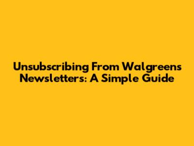 Unsubscribing From Walgreens Newsletters: A Simple Guide