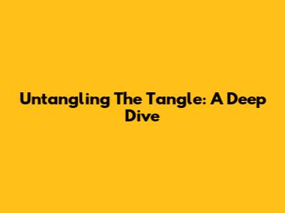 Untangling The Tangle: A Deep Dive