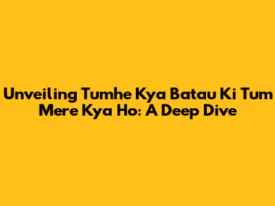 Unveiling "Tumhe Kya Batau Ki Tum Mere Kya Ho": A Deep Dive
