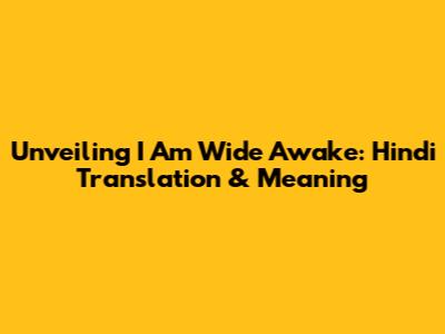 Unveiling 'I Am Wide Awake': Hindi Translation & Meaning