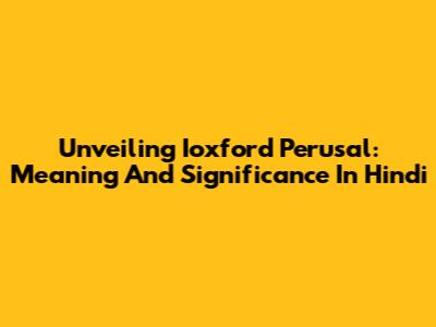 Unveiling 'Ioxford Perusal': Meaning And Significance In Hindi