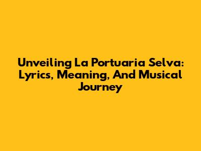 Unveiling 'La Portuaria Selva': Lyrics, Meaning, And Musical Journey