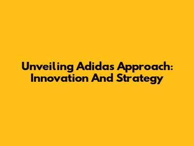 Unveiling Adidas' Approach: Innovation And Strategy