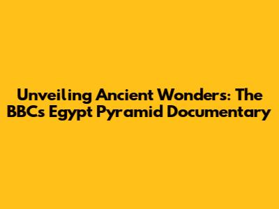 Unveiling Ancient Wonders: The BBC's Egypt Pyramid Documentary