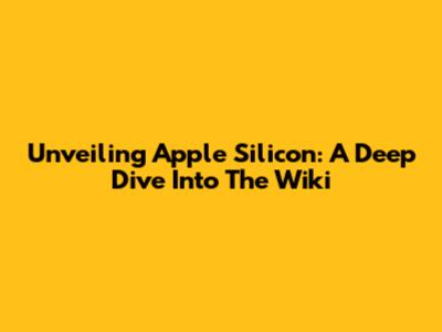 Unveiling Apple Silicon: A Deep Dive Into The Wiki