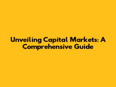 Unveiling Capital Markets: A Comprehensive Guide