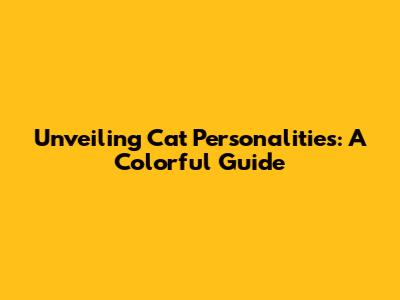 Unveiling Cat Personalities: A Colorful Guide