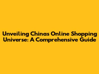 Unveiling China's Online Shopping Universe: A Comprehensive Guide