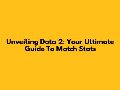Unveiling Dota 2: Your Ultimate Guide To Match Stats
