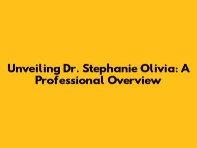 Unveiling Dr. Stephanie Olivia: A Professional Overview