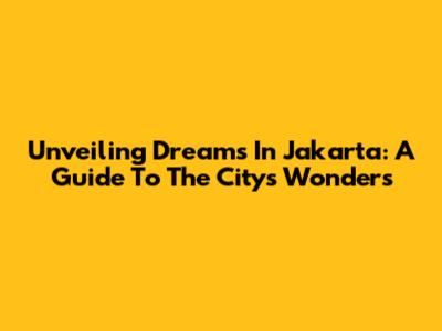 Unveiling Dreams In Jakarta: A Guide To The City's Wonders