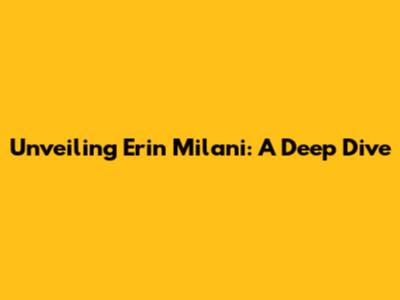 Unveiling Erin Milani: A Deep Dive
