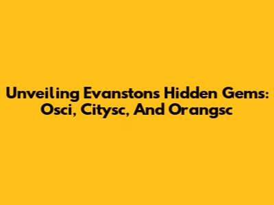 Unveiling Evanston's Hidden Gems: Osci, Citysc, And Orangsc