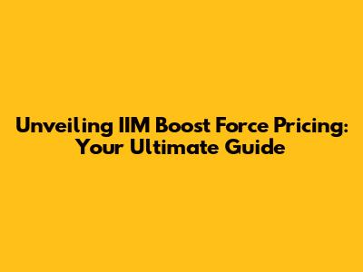 Unveiling IIM Boost Force Pricing: Your Ultimate Guide