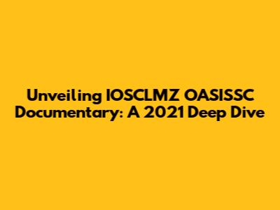 Unveiling IOSCLMZ OASISSC Documentary: A 2021 Deep Dive