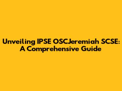 Unveiling IPSE OSCJeremiah SCSE: A Comprehensive Guide