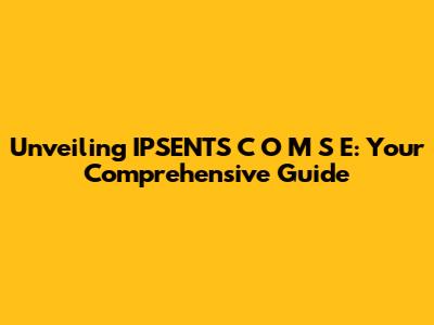 Unveiling IPSENTS C O M S E: Your Comprehensive Guide