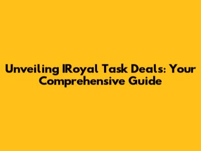 Unveiling IRoyal Task Deals: Your Comprehensive Guide