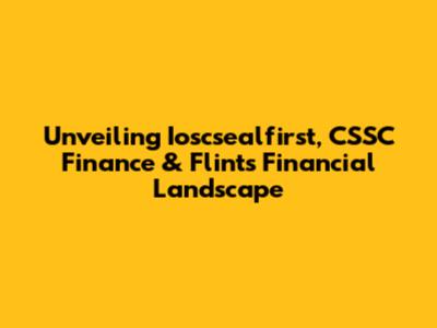Unveiling Ioscsealfirst, CSSC Finance & Flint's Financial Landscape