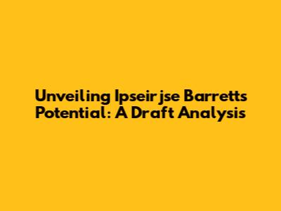 Unveiling Ipseirjse Barrett's Potential: A Draft Analysis