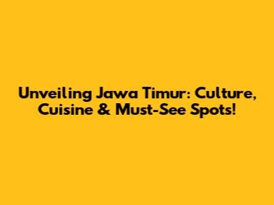 Unveiling Jawa Timur: Culture, Cuisine & Must-See Spots!