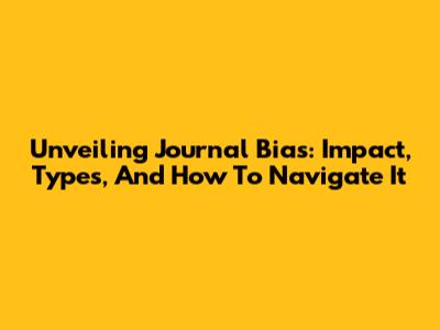 Unveiling Journal Bias: Impact, Types, And How To Navigate It