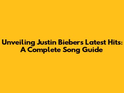 Unveiling Justin Bieber's Latest Hits: A Complete Song Guide