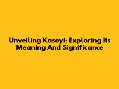 Unveiling Kasoyi: Exploring Its Meaning And Significance