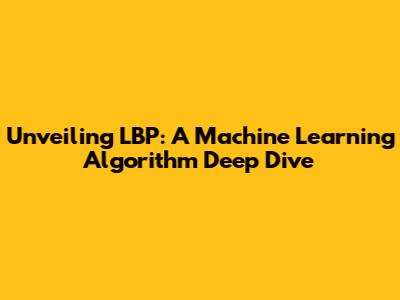 Unveiling LBP: A Machine Learning Algorithm Deep Dive