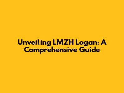 Unveiling LMZH Logan: A Comprehensive Guide