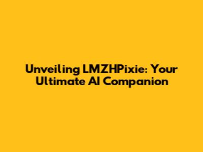 Unveiling LMZHPixie: Your Ultimate AI Companion