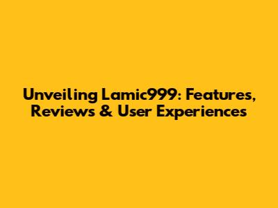 Unveiling Lamic999: Features, Reviews & User Experiences