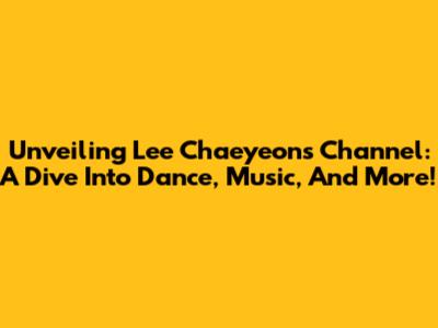 Unveiling Lee Chaeyeon's Channel: A Dive Into Dance, Music, And More!