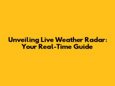 Unveiling Live Weather Radar: Your Real-Time Guide