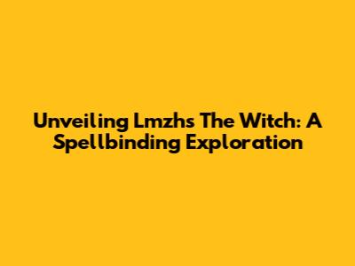 Unveiling Lmzh's The Witch: A Spellbinding Exploration
