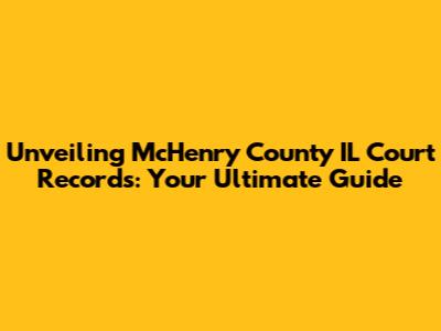 Unveiling McHenry County IL Court Records: Your Ultimate Guide