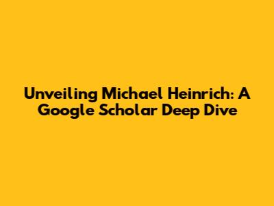 Unveiling Michael Heinrich: A Google Scholar Deep Dive