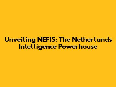 Unveiling NEFIS: The Netherlands' Intelligence Powerhouse