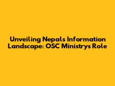 Unveiling Nepal's Information Landscape: OSC Ministry's Role
