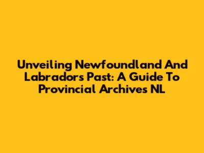 Unveiling Newfoundland And Labrador's Past: A Guide To Provincial Archives NL
