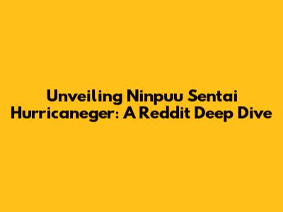 Unveiling Ninpuu Sentai Hurricaneger: A Reddit Deep Dive