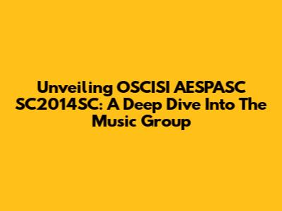 Unveiling OSCISI AESPASC SC2014SC: A Deep Dive Into The Music Group
