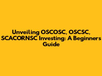 Unveiling OSCOSC, OSCSC, SCACORNSC Investing: A Beginner's Guide